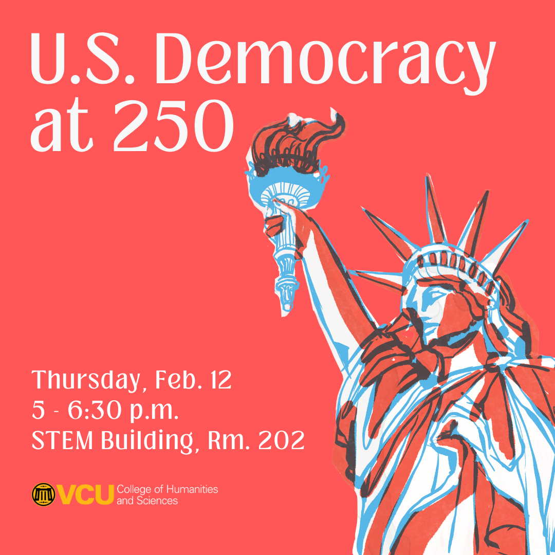 Graphic reading ‘U.S. Democracy at 250. Thursday, January 29 5-6:30 p.m. STEM Building, Rm. 112’ with a stylized illustration of the Statue of Liberty and the VCU College of Humanities and Sciences logo on a red and blue background.